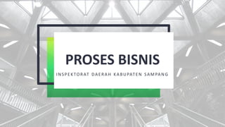 PROSES BISNIS
INSPEKTOR AT DAERAH KABUPATEN SAMPAN G
 