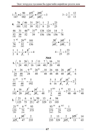 Эцэг эхчүүдэд тусламж ба сурагчийн өөрийгөө үнэлэх ном
67
6 90 153
1 2
147 102
 
3
1471
294

2
102 2
3

1 12
3 2
13 13
 
4.
78 46 31 29 1 2 23
3
101 52 39 52 8 25 25
 
     
 
 
3 4
13 4 13 3
46 31 46 31 138 124 14 7
52 39 52 39 156 156 156 78
 
 
      
2 3
26 3 26 2
7 29 101
78 52 156
 
 
 
78
1
1011
101

1
156 2
1
2

1 1 1
2 8 2
 
1
8

4
4
1

2 23
4 3
25 25
 
№64
1.
9 26 5 11 7 16 31
1 2
24 48 16 64 48 20 48
   
     
   
   
2 1
24 1 24 2
9 26 9 26 18 26 66 26 40
1 1 1
24 48 24 48 48 48 48 48
 
 
       
5
48 6
5
6

3 4
16 4 16 3
11 7 5
64 48 192
 
 
 
5 5 5
6 16
 
1
6 3
16

8
51
2
2
3

5 16 5
192 20
 
1
19212
16

1
20 4
1
48

16 1
3 1 16 3
2 1 32 1 31
2 2 2
3 48 48 48 48
 
 
   
2.
21 6 6 50 13 4 94
125 75 25 47 329 15 195
 
     
 
 
3 5
25 5 25 3
21 6 93
125 75 375
 
 
 
1 15
25 15 25 1
93 6 1
375 25 125
 
 
 
1
1255
50

2
2
47 235

2 13 2
235 329 235
 
5
329

7
14
13 65

 