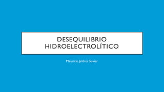 DESEQUILIBRIO
HIDROELECTROLÍTICO
Mauricio Jeldres Sovier
 