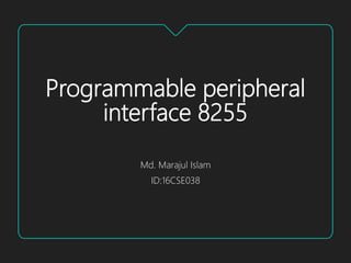 Programmable peripheral
interface 8255
Md. Marajul Islam
ID:16CSE038
 