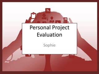 Personal Project
Evaluation
Sophie
 