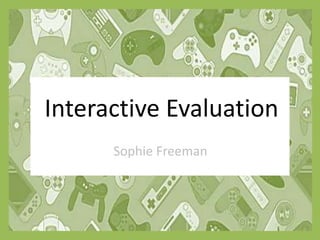 Interactive Evaluation
Sophie Freeman
 