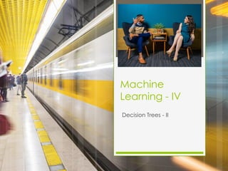 Machine
Learning - IV
Decision Trees - II
 