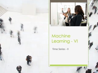 Machine
Learning - VI
Time Series - II
 