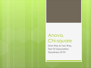 Anova,
Chi-square
One Way & Two Way,
Test Of Association,
Goodness Of Fit
 