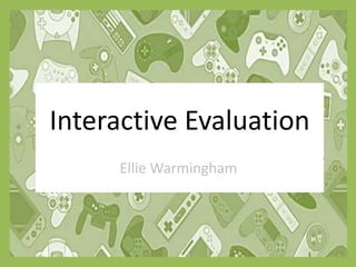 Interactive Evaluation
Ellie Warmingham
 