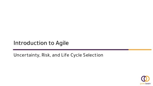 Introduction to Agile
Uncertainty, Risk, and Life Cycle Selection
 