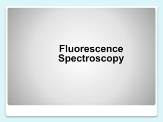 Fluorescence
Spectroscopy
 