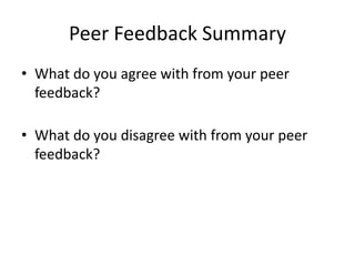 Peer Feedback Summary
• What do you agree with from your peer
feedback?
• What do you disagree with from your peer
feedback?
 