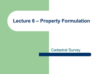 Lecture 6 – Property Formulation
Cadastral Survey
 