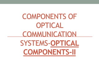 COMPONENTS OF
OPTICAL
COMMUNICATION
SYSTEMS-OPTICAL
COMPONENTS-II
 