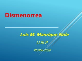 Dismenorrea
_____________________
Luis M. Manrique Nole
U.N.P.
PIURA-2020
 
