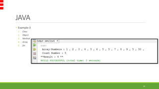 JAVA
• Example-3
1. Class
2. Object
3. Method
4. Array
5. for
20
 