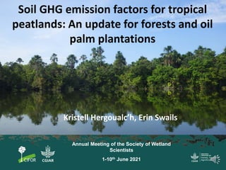 Soil GHG emission factors for tropical
peatlands: An update for forests and oil
palm plantations
Kristell Hergoualc’h, Eri...