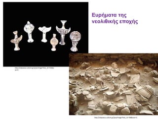 http://odysseus.culture.gr/java/image?foto_id=703&si
ze=l1
http://odysseus.culture.gr/java/image?foto_id=708&size=l1
Ευρήματα της
νεολιθικής εποχής
 
