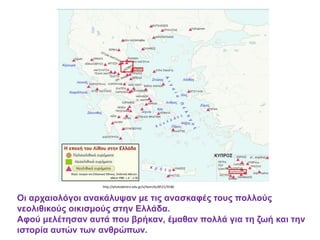Οι αρχαιολόγοι ανακάλυψαν µε τις ανασκαφές τους πολλούς
νεολιθικούς οικισµούς στην Ελλάδα.
Αφού μελέτησαν αυτά που βρήκαν, έµαθαν πολλά για τη ζωή και την
ιστορία αυτών των ανθρώπων.
http://photodentro.edu.gr/v/item/ds/8521/9186
 