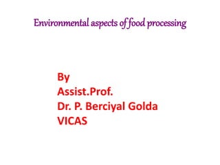 By
Assist.Prof.
Dr. P. Berciyal Golda
VICAS
Environmental aspects of food processing
 