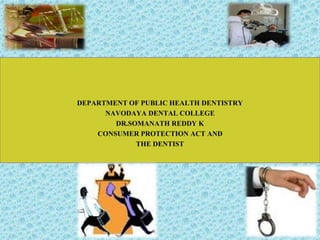 DEPARTMENT OF PUBLIC HEALTH DENTISTRY
NAVODAYA DENTAL COLLEGE
DR.SOMANATH REDDY K
CONSUMER PROTECTION ACT AND
THE DENTIST
1
 