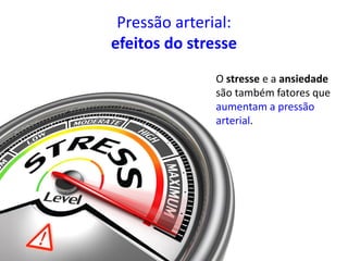 Pressão arterial:
efeitos do stresse
O stresse e a ansiedade
são também fatores que
aumentam a pressão
arterial.
 