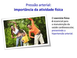 Pressão arterial:
importância da atividade física
O exercício físico
é essencial para
a manutenção da
saúde cardiovascular,
prevenindo a
hipertensão arterial.
 