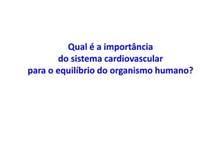 Qual é a importância
do sistema cardiovascular
para o equilíbrio do organismo humano?
 