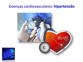 Doenças cardiovasculares: hipertensão
 