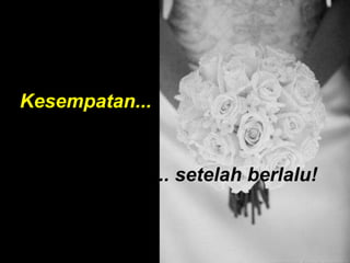 Kesempatan...
... setelah berlalu!
 