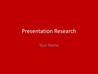 Presentation Research
Your Name
 
