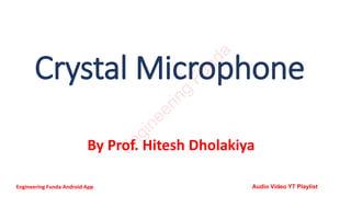 Crystal Microphone
By Prof. Hitesh Dholakiya
E
n
g
i
n
e
e
r
i
n
g
F
u
n
d
a
Engineering Funda Android App Audio Video YT Playlist
 