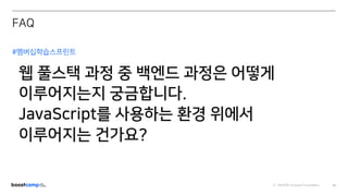 ⓒ NAVER Connect Foundation 64
#멤버십학습스프린트
웹 풀스택 과정 중 백엔드 과정은 어떻게
이루어지는지 궁금합니다.
JavaScript를 사용하는 환경 위에서
이루어지는 건가요?
FAQ
 