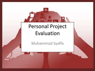 Personal Project
Evaluation
Muhammad Syaffa
 