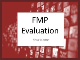 FMP
Evaluation
Your Name
 