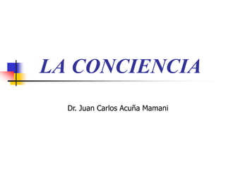 LA CONCIENCIA
Dr. Juan Carlos Acuña Mamani
 
