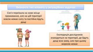 Визначте тип клімату у ситуаційних задачах
Сім’я переїхала на нове місце
проживання, але на цій території
зовсім немає сні...