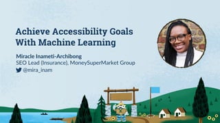 Achieve Accessibility Goals
With Machine Learning
Miracle Inameti-Archibong
SEO Lead (Insurance), MoneySuperMarket Group
@mira_inam
 