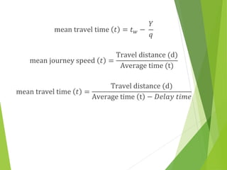 mean travel time 𝑡 = 𝑡𝑤 −
𝑌
𝑞
mean journey speed 𝑡 =
Travel distance (d)
Average time (t)
mean travel time 𝑡 =
Travel distance (d)
Average time t − 𝐷𝑒𝑙𝑎𝑦 𝑡𝑖𝑚𝑒
 