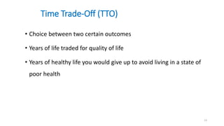 Time Trade-Off (TTO)
• Choice between two certain outcomes
• Years of life traded for quality of life
• Years of healthy life you would give up to avoid living in a state of
poor health
13
 