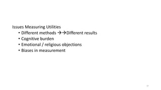 Issues Measuring Utilities
• Different methods Different results
• Cognitive burden
• Emotional / religious objections
• Biases in measurement
47
 