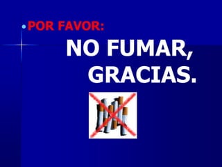 POR FAVOR:
NO FUMAR,
GRACIAS.
 