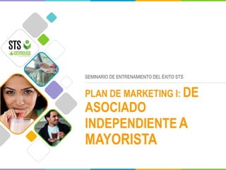 SEMINARIO DE ENTRENAMIENTO DEL ÉXITO STS
PLAN DE MARKETING I: DE
ASOCIADO
INDEPENDIENTEA
MAYORISTA
 