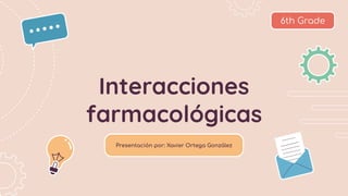 Interacciones
farmacológicas
Presentación por: Xavier Ortega González
6th Grade
 