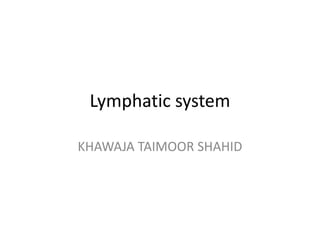 Lymphatic system
KHAWAJA TAIMOOR SHAHID
 