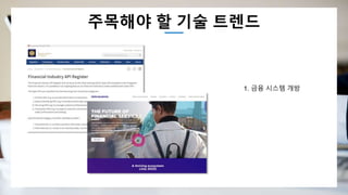 주목해야 할 기술 트렌드
1. 금융 시스템 개방
 