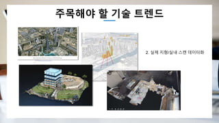 주목해야 할 기술 트렌드
2. 실제 지형/실내 스캔 데이터화
 
