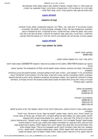 7/22/2021 988BOOK_22_07_2021_9_58.htm
file:///C:/Z/Dohot/BOOK/988BOOK_22_07_2021_9_58/988BOOK_22_07_2021_9_58.htm 13/18
‫ואני‬ ‫בפורענות‬ ‫מלווה‬ ‫במוסד‬ ‫ההשמה‬ ‫ואם‬ ,‫שלמות‬ ‫ואוטופייה‬ ,‫אוטופיה‬ ‫העתיד‬ ‫כי‬ .‫העתיד‬ ‫נמנע‬ ‫וכך‬
.‫המטרה‬ ‫וכך‬ .‫מתפקשש‬ ‫העתיד‬ ,‫ברכה‬ ‫פחות‬ ,‫אוטופייה‬ ‫פחות‬ ,‫אידיליה‬ ‫פחות‬ ‫יש‬ ‫אז‬ ,‫חזרה‬ ‫תוקף‬
...‫קללה‬ ‫לקלל‬ ‫ומותר‬ ,‫הזדוני‬ ‫העתידי‬ ‫התיכנון‬ ‫מפני‬ ‫עצמי‬ ‫את‬ ‫היצלתי‬ ‫ולכן‬
‫הקובץ‬ ‫לתחילת‬
‫ההאשמה‬ ‫קנוניית‬


,‫דיזציפלינה‬ ‫ועדת‬ ,‫קפלוץ‬ ,)‫(נתניאאונה‬ ‫נתניאטטי‬ ,"‫"הן‬ TELL ,‫אבי‬ ,‫טוקר‬ ‫חרא‬ ‫ידי‬ ‫על‬ ‫מונהגת‬ ‫הקנונייה‬


...‫קולקטיבית‬ ‫גבר‬ ‫תקיפת‬ ,‫מיזנדריה‬ ‫שבמהות‬ ,‫שמאלנית‬ ‫קנונייה‬ .‫שלי‬ ‫האח‬ ‫משפחת‬ ‫וגם‬ ,‫המתלוננת‬


,‫ברמת‬ ‫אוטונומייה‬ ‫על‬ ‫ויכוח‬ ,‫פובליקצייה‬ ‫על‬ ‫ויכוח‬ ,‫פוליטי‬-‫פוביציזטי‬ ,‫אידיאולוגי‬ ‫סכסוך‬ .‫רוחני‬ ‫העניין‬


‫רוצה‬ ‫ולא‬ ‫כפייה‬ ‫רוצה‬ ‫לא‬ ‫האדם‬ .‫פיזיולוגיה‬ ‫על‬ ‫להיתווכח‬ ‫אסור‬..‫פשע‬ ‫ויכוח‬..‫פיר‬ ‫לא‬ ‫ויכוח‬...‫הפיזיולוגיה‬


...‫שגיאות‬ ‫לעולל‬ ‫ולא‬ ‫שגיאות‬ ‫דרך‬ ‫לדבר‬ ‫ולא‬ ,‫זדוניות‬ ‫כתיב‬ ‫שגיאות‬ ‫רוצה‬ ‫לא‬ ‫ובפירוש‬ ,‫נגטיבית‬ ‫השפעה‬
‫הקובץ‬ ‫לתחילת‬
‫ריכטר‬ ‫גבאי‬ ‫השופט‬ ‫על‬ ‫תלונה‬


‫לדאטה‬ ‫לאוניד‬ :‫המתלונן‬


304651383


...‫ירושלנו‬ ‫השלום‬ ‫המשפט‬ ‫בית‬ ,‫ריכטר‬ ‫גבאי‬ :‫הנילון‬
‫להפיך‬ ‫מנסה‬ ‫השופט‬ )025836779 ‫ההאשמה‬ ‫מספר‬ ‫את‬ ‫בנו‬ ‫שממנו‬ ‫ההורים‬ ‫טלפון‬ ( 583170619:‫המשפט‬ ‫עם‬ ‫בהקשר‬


‫כל‬ ‫את‬
‫שיבוש‬ .‫ישתבשו‬ ‫שלי‬ ‫שהמשפטים‬ ‫כך‬ ‫ולקלל‬ ,‫מחדש‬ ‫לשפוט‬ ‫ומנסה‬ ‫שהפסידו‬ ,‫הנתבעים‬ ‫את‬ ‫ותומך‬ ,‫שלי‬ ‫הנצחונות‬


‫המשפטים‬


‫הברוטליות‬ ‫קורבן‬ ‫את‬ ‫להאשים‬ ‫ומנסים‬ ,‫והקקדמיה‬ ‫קפלאן‬ ‫לעזרת‬ ‫יצאה‬ ‫המדינה‬...‫הכזב‬ ‫האשמת‬ ‫ידי‬ ‫על‬ ,‫והשלכותיהם‬


‫בכוונה‬ "‫"אלימותיות‬ ‫להוכיח‬ ‫מנסים‬ ‫דין‬ ‫בית‬ ‫של‬ ‫ובכוח‬ ,‫חוקית‬ ‫הלא‬ ‫בועדה‬ ‫הכפישה‬ ‫שהקקדמיה‬ ‫התלמיד‬ ,‫הקקדמית‬


‫מרושעת‬ ‫והיתנהגות‬ ‫בזדון‬ ‫מדובר‬..‫הישתוקקו‬ ‫שהשטויות‬ ‫מה‬ ‫מגשימים‬ ‫אשכרה‬ .‫דיבה‬ ‫תחשב‬ ‫לא‬ ‫הדיזציפלינה‬ ‫שועדת‬


‫והשחיתות‬ ,‫הקקדמיים‬ ‫החברים‬ ‫את‬ ‫ותומכים‬ ‫מאורגן‬ ‫כפשע‬ ‫מתנהג‬ ‫דמוקרטית‬ ‫והלא‬ ‫ערכית‬ ‫הלא‬ ‫בצורה‬ ‫דין‬ ‫שהבית‬


!!!!‫בושה‬ ‫פשוט‬ .‫נתניאטטי‬


:‫קפלאן‬ ‫נגד‬ ‫המשפטים‬


23802-11-10


61262-02-19


:‫הקקדמיה‬ ‫נגד‬ ‫המשפטים‬


32982-04-12


16512-07-19


69511-03-18
‫קפלאן‬ ‫על‬ ‫ניצחון‬ ‫שהינו‬ ,‫שלי‬ ‫המשפטי‬ ‫הסיפור‬ ‫כל‬ ‫את‬ ‫להפיך‬ ‫מנסה‬ ‫ובזדון‬ ,‫והרשעה‬ ‫הזדונית‬ ‫בצורה‬ ‫מתנהג‬ ‫השופט‬


,‫והקקדמיה‬


,‫להפיל‬ ‫ובכדי‬ ,‫שלי‬ ‫הדיונים‬ ‫כל‬ ‫את‬ ,"‫פעם‬ ‫עוד‬ ‫"לשפוט‬ ,‫השופט‬ ‫מנסה‬ ,‫בדיעבד‬ ,‫והיום‬ ,‫התחיל‬ ‫הסיפור‬ ‫וכך‬


‫בעיניניו‬ ‫מנוגד‬ ,‫חן‬ ‫אביטל‬ ,‫שכן‬ ,‫היתפליתי‬ ‫ולא‬ ,‫והקקדמיה‬ ‫קפלאן‬ ‫את‬ ‫תומך‬ ‫השופט‬ ‫בכך‬ .‫ניצחון‬ ‫ולמנוע‬ ,‫ולהטות‬


,‫ופושעת‬ ‫זדונית‬ ‫מערכה‬ ‫מנהל‬ ‫המשפט‬ ‫בית‬...‫נחשון‬ ‫וניר‬ ,‫טוקר‬ ‫חבה‬ ‫וכנ"ל‬ ,‫הרדיקלית‬ ‫בצורה‬ ‫איתי‬


,‫וותיקני‬ ‫שחיתותי‬ ‫היגיון‬ ,"‫ה"סטטוס‬ ‫היגיון‬ .‫המשפטית‬ ‫המשמעות‬ ‫ולמרות‬ ,‫ופסאודוהיררכיה‬ "‫"סטטוס‬ ‫לאכוף‬ ‫ומנסים‬


‫הטעיות‬ ‫מנסים‬ ‫דין‬ ‫שהבית‬ ‫ובכך‬ ,‫לפשע‬ ‫בסיוע‬ ‫השופט‬ ‫את‬ ‫מאשים‬ ‫אני‬ .‫פושע‬ ‫הגיון‬ ‫אלא‬ ,‫חוקי‬ ‫היגיון‬ ‫ולא‬


,‫נקמה‬ ‫להגשים‬ ‫הרצון‬ ‫מתוקף‬ ,‫לקללה‬ ‫המעמד‬ ‫ניצול‬ ,‫לרעה‬ ‫המעמד‬ ‫ניצול‬ ‫מתוך‬ ‫אלא‬ ,‫ערכיות‬ ‫ולא‬ ‫חוקיות‬ ‫בלתי‬


‫יכולים‬ ‫שופטים‬ ‫וממתי‬ ,"‫שלי‬ ‫בחיים‬ ‫משמעותית‬ ‫"פגיעה‬ ‫להשיג‬ ‫שמטרתה‬ ‫אמרה‬ ‫טוקר‬ ‫חבה‬ .‫ותוקפנות‬


‫דין‬ ‫בית‬...‫לתקוף‬ ‫לנסות‬ ,‫והקקדמיה‬ ‫קפלאן‬ ‫ובשם‬ ,‫ונקמה‬ ,‫לקללה‬ ‫המעמד‬ ‫לנצל‬ ‫אסור‬..‫בזדון‬ ‫בחיים‬ ‫לפגוע‬


,‫מפשע‬ ‫חף‬ ‫הענשת‬ ,‫הזמן‬ ‫כל‬ ‫השופט‬ ‫שמטיל‬ ‫הקללה‬ .‫רשעות‬ ‫להפגין‬ ‫אמור‬ ‫לא‬ ‫דין‬ ‫בית‬..‫לתקוף‬ ‫אמור‬ ‫לא‬
 