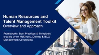 1
Frameworks, Best Practices & Templates
created by ex-McKinsey, Deloitte & BCG
Management Consultants
Human Resources and
Talent Management Toolkit
Overview and Approach
 