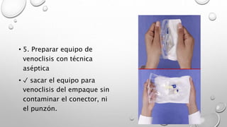• 5. Preparar equipo de
venoclisis con técnica
aséptica
• ✓ sacar el equipo para
venoclisis del empaque sin
contaminar el conector, ni
el punzón.
 