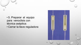 • 5. Preparar el equipo
para venoclisis con
técnica aséptica:
• Cerrar la llave reguladora
 