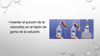 • Insertar el punzón de la
venoclisis en el tapón de
goma de la solución.
 