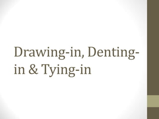 Drawing-in, Denting-
in & Tying-in
 